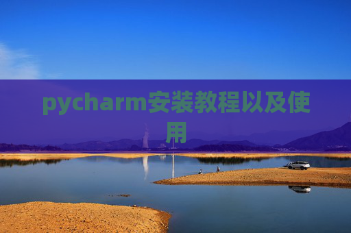 pycharm安装教程以及使用 pycharm安装教程以及使用